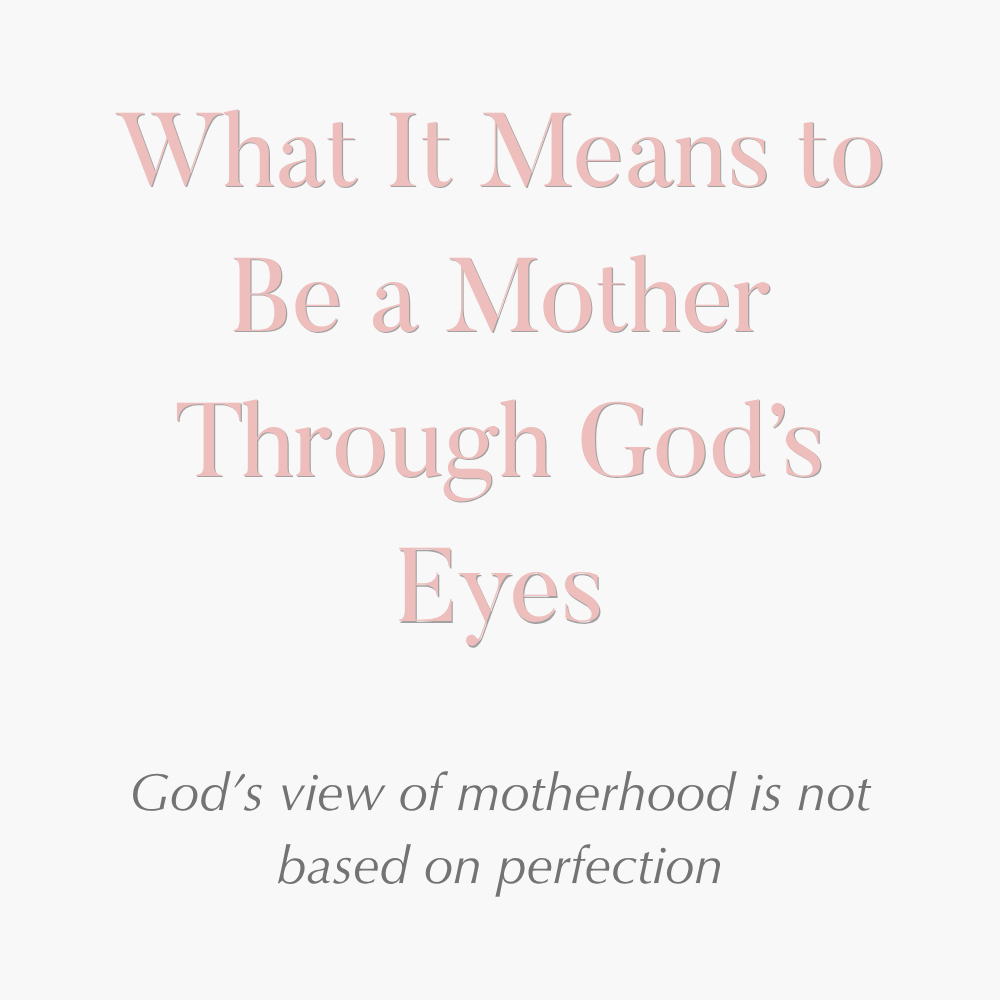 What It Means to Be a Mother Through God’s Eyes